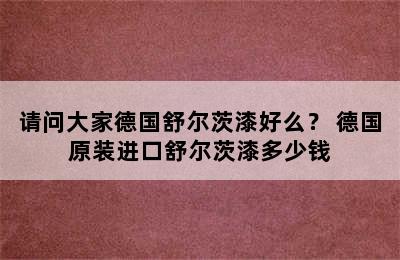 请问大家德国舒尔茨漆好么？ 德国原装进口舒尔茨漆多少钱